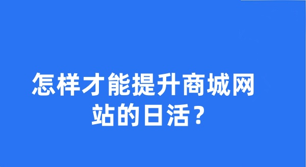 怎样才能提升商城网站的日活？