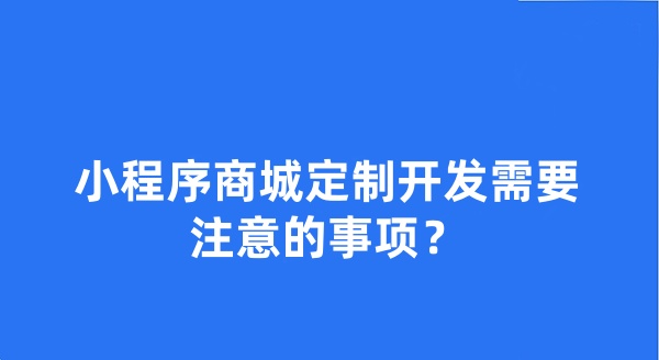 小程序商城定制开发需要注意的事项？