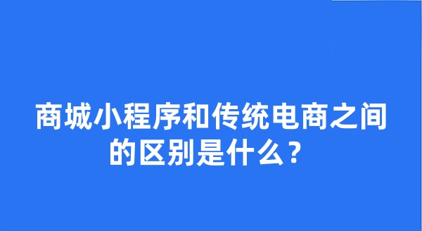 商城小程序和传统电商之间的区别是什么？