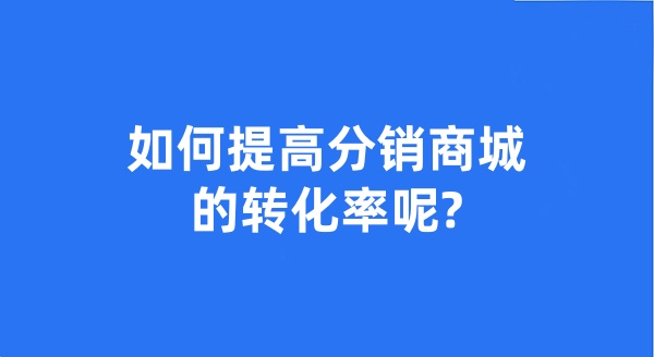 如何提高分销商城的转化率呢?
