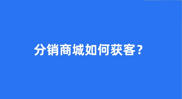 分销商城如何获客？